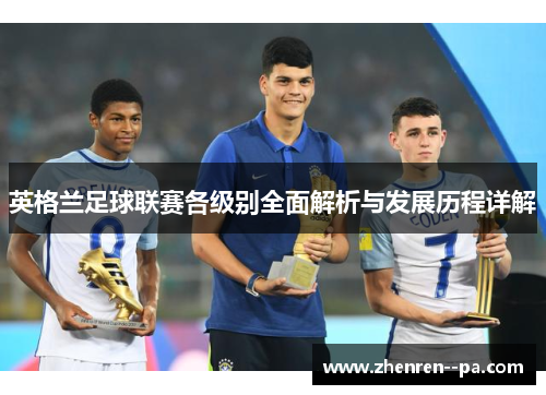 英格兰足球联赛各级别全面解析与发展历程详解