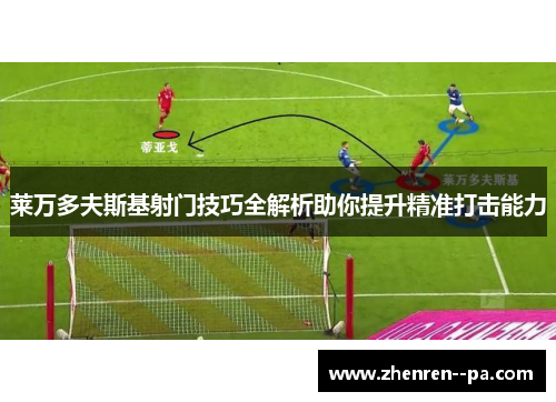 莱万多夫斯基射门技巧全解析助你提升精准打击能力