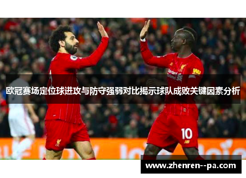 欧冠赛场定位球进攻与防守强弱对比揭示球队成败关键因素分析
