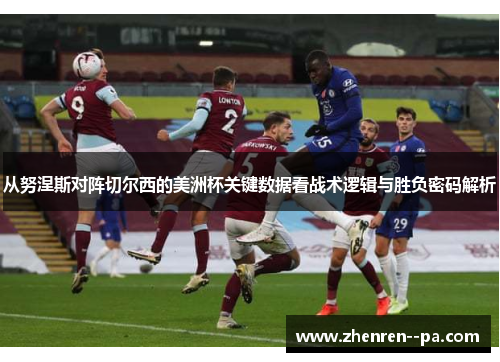 从努涅斯对阵切尔西的美洲杯关键数据看战术逻辑与胜负密码解析