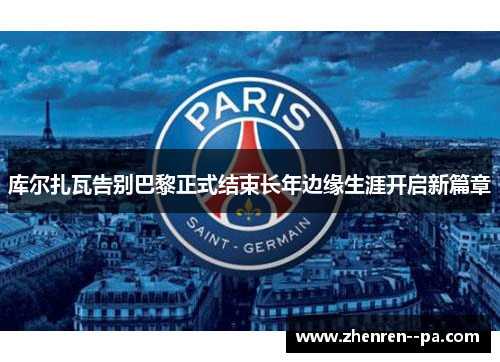 库尔扎瓦告别巴黎正式结束长年边缘生涯开启新篇章 库尔扎瓦告别巴黎正式结束长年边缘生涯开启新篇章
