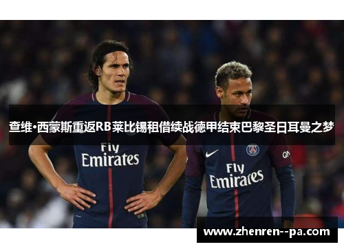 查维·西蒙斯重返RB莱比锡租借续战德甲结束巴黎圣日耳曼之梦