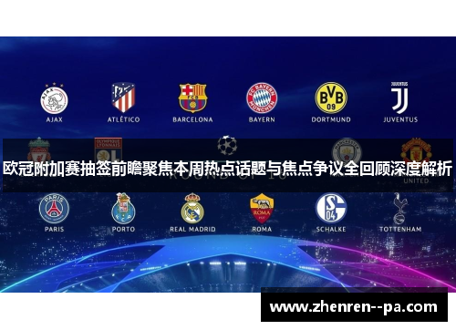 欧冠附加赛抽签前瞻聚焦本周热点话题与焦点争议全回顾深度解析 欧冠附加赛抽签前瞻聚焦本周热点话题与焦点争议全回顾深度解析