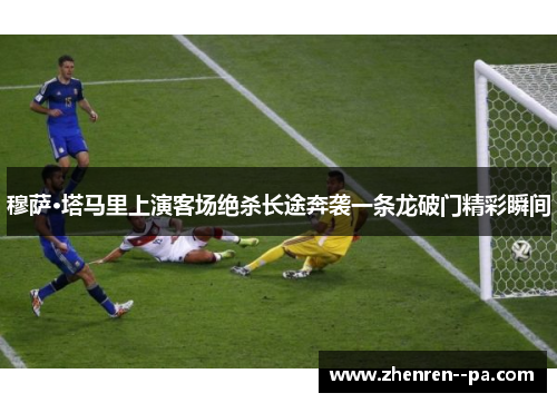 穆萨·塔马里上演客场绝杀长途奔袭一条龙破门精彩瞬间