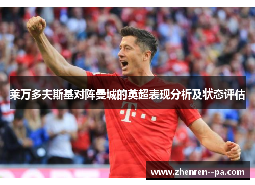 莱万多夫斯基对阵曼城的英超表现分析及状态评估 莱万多夫斯基对阵曼城的英超表现分析及状态评估