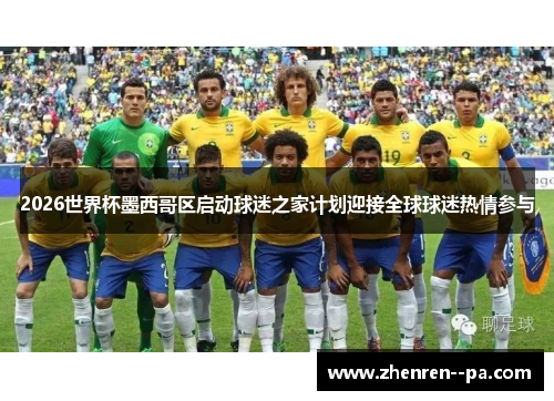 2026世界杯墨西哥区启动球迷之家计划迎接全球球迷热情参与