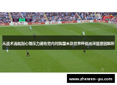 从战术消耗到心理压力德布劳内对阵国米及世界杯低迷深层原因解析