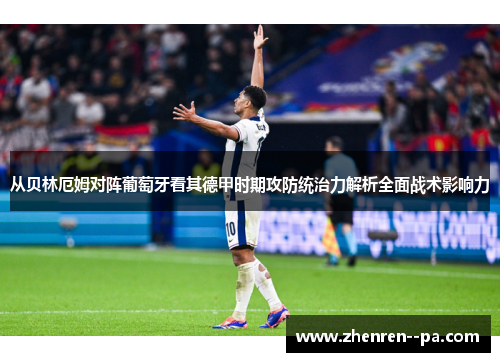 从贝林厄姆对阵葡萄牙看其德甲时期攻防统治力解析全面战术影响力