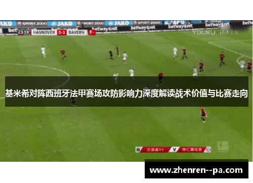基米希对阵西班牙法甲赛场攻防影响力深度解读战术价值与比赛走向 基米希对阵西班牙法甲赛场攻防影响力深度解读战术价值与比赛走向