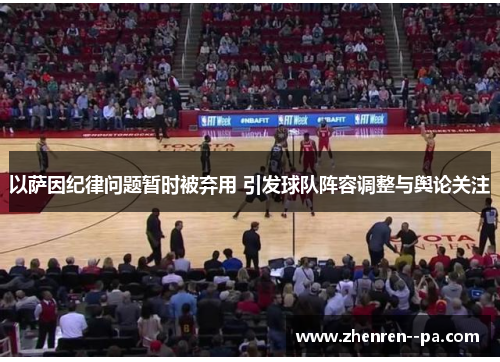 以萨因纪律问题暂时被弃用 引发球队阵容调整与舆论关注 以萨因纪律问题暂时被弃用 引发球队阵容调整与舆论关注
