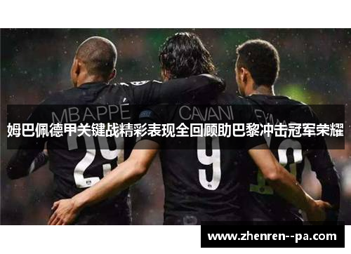 姆巴佩德甲关键战精彩表现全回顾助巴黎冲击冠军荣耀 姆巴佩德甲关键战精彩表现全回顾助巴黎冲击冠军荣耀