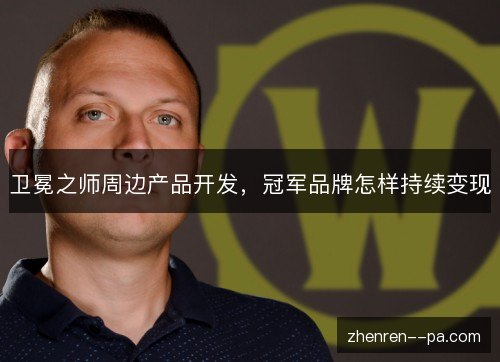 卫冕之师周边产品开发，冠军品牌怎样持续变现